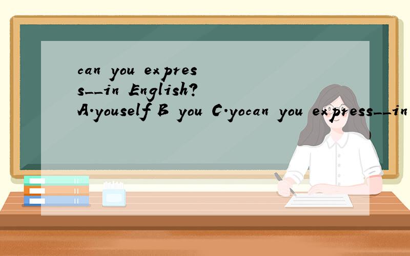 can you express__in English?A.youself B you C.yocan you express__in English?A.youself B you C.yours D.yous'