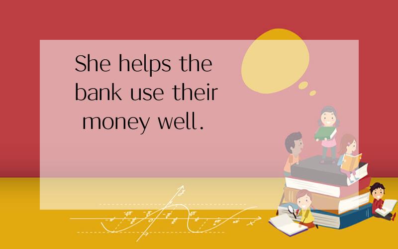 She helps the bank use their money well.