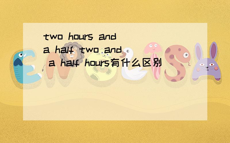 two hours and a half two and a half hours有什么区别