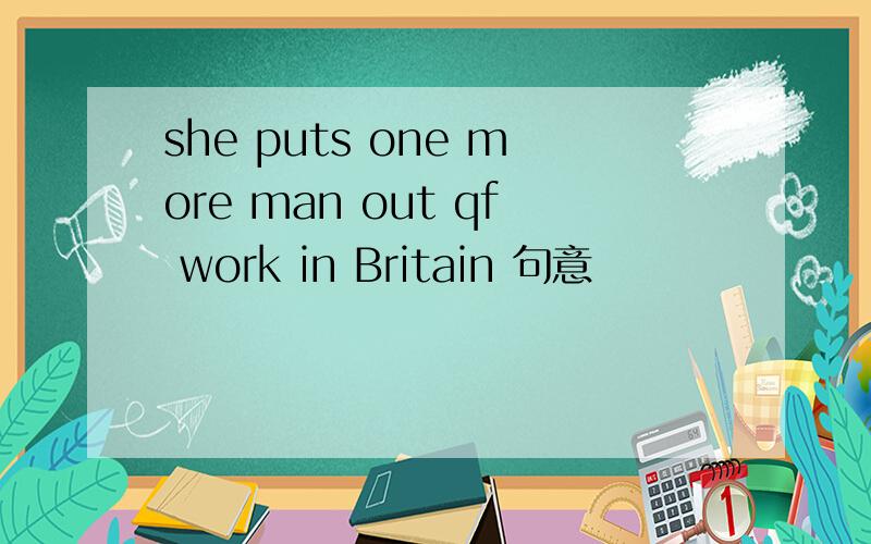 she puts one more man out qf work in Britain 句意