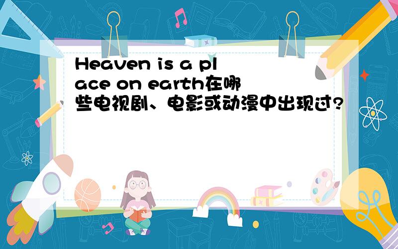 Heaven is a place on earth在哪些电视剧、电影或动漫中出现过?