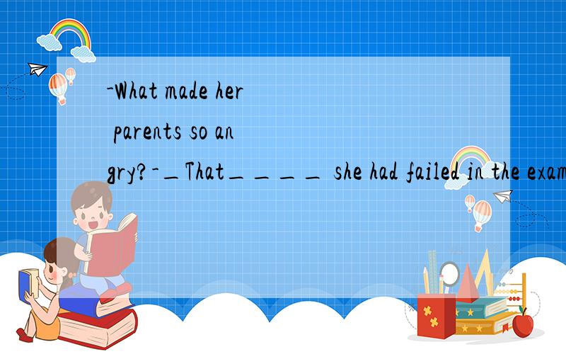 -What made her parents so angry?-_That____ she had failed in the examination.为什么选that