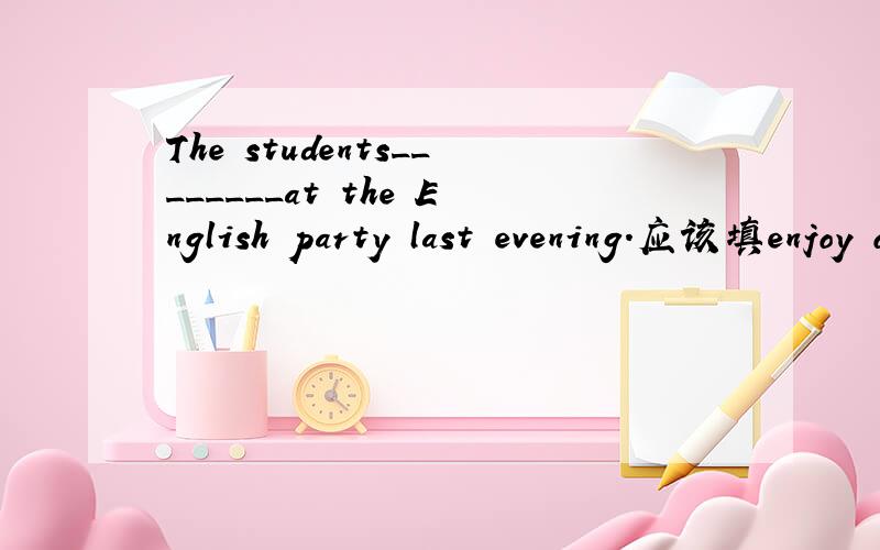 The students________at the English party last evening.应该填enjoy oneself的什么形式/