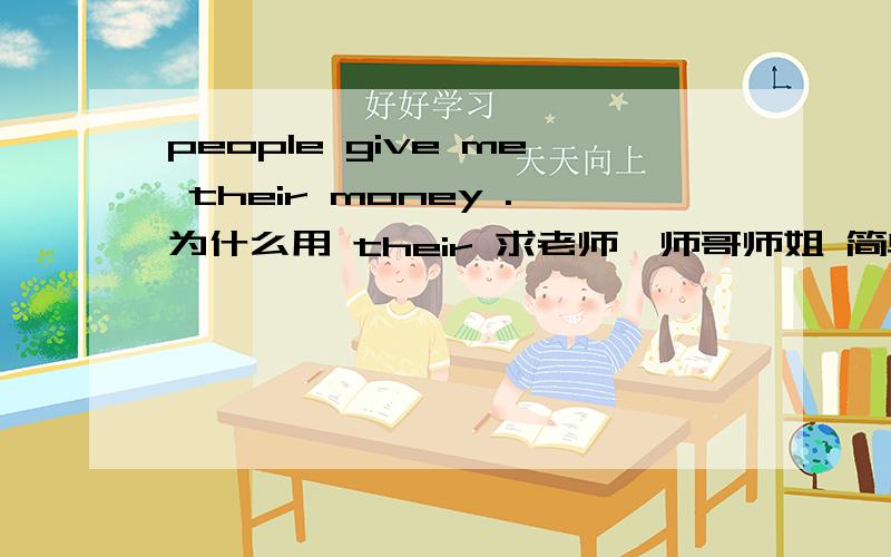 people give me their money .为什么用 their 求老师,师哥师姐 简单易懂的指导