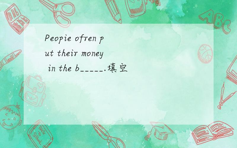 Peopie ofren put their money in the b_____.填空