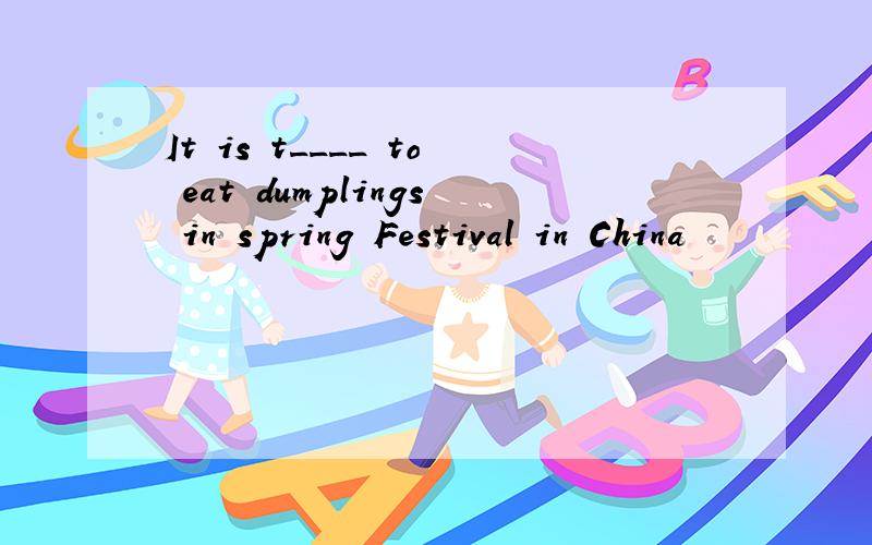 It is t____ to eat dumplings in spring Festival in China