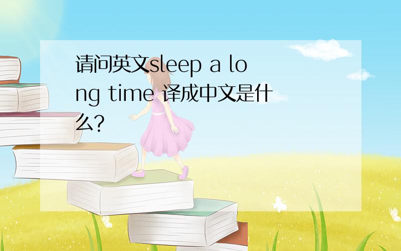 请问英文sleep a long time 译成中文是什么?