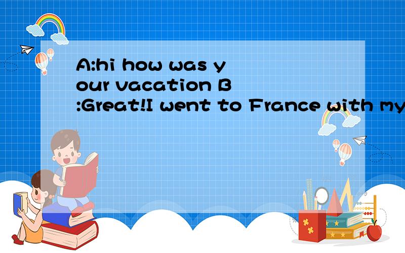 A:hi how was your vacation B:Great!I went to France with my family. A:Really?B:Yes,we went to a (  ) of museums.They were really interesting ,(  ) very crowded.A:Did you meet (  ) Frenchmen?B:Yeah.My parents (  ) some friends there.A:What about the f