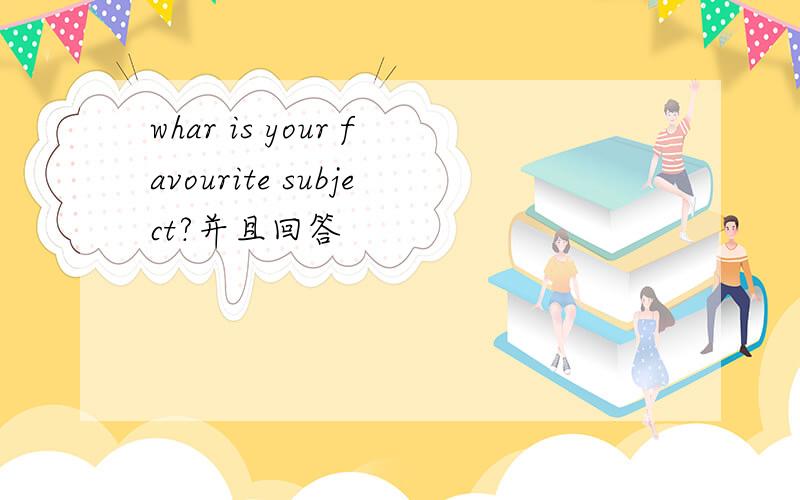 whar is your favourite subject?并且回答