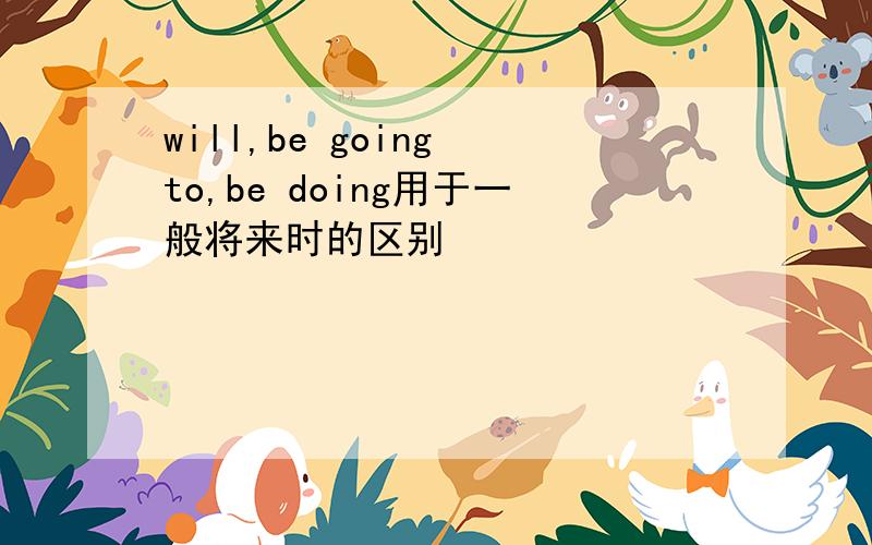 will,be going to,be doing用于一般将来时的区别