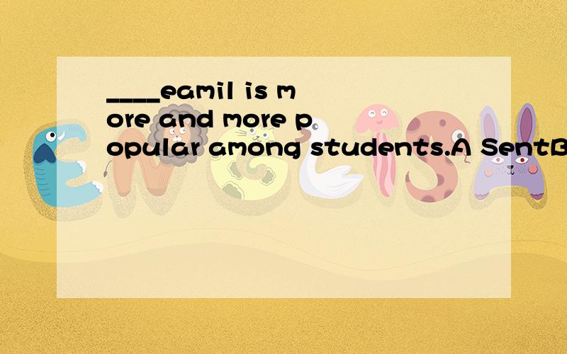 ____eamil is more and more popular among students.A SentB SendingC SendD Sends