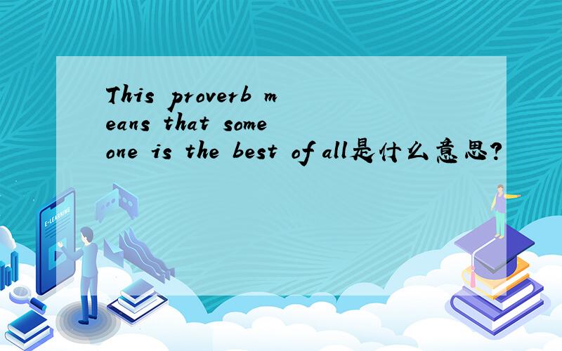 This proverb means that someone is the best of all是什么意思?