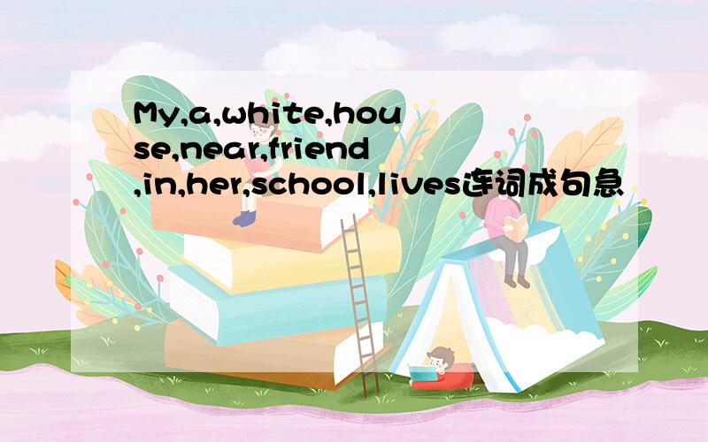 My,a,white,house,near,friend,in,her,school,lives连词成句急