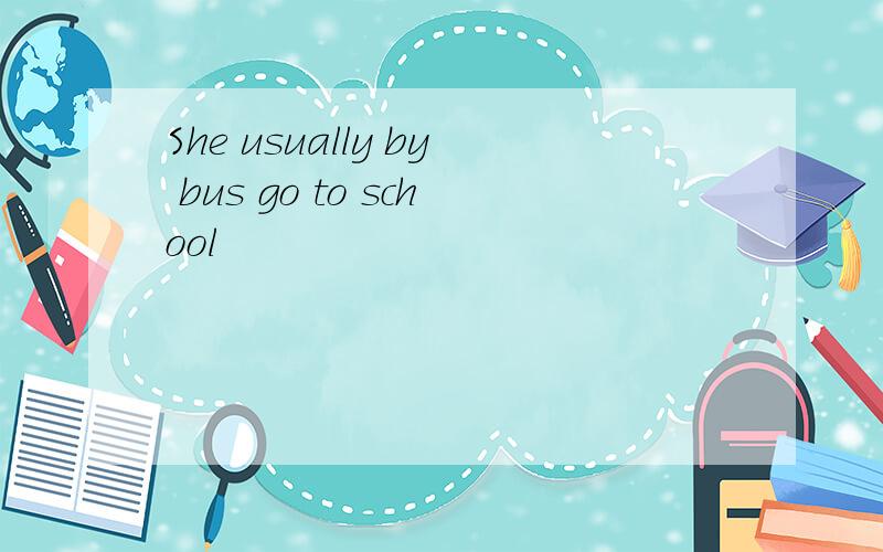 She usually by bus go to school