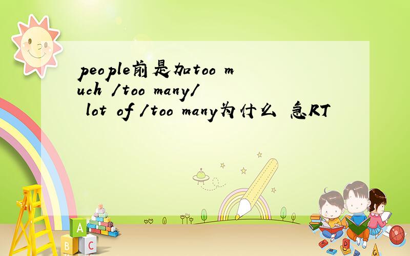 people前是加too much /too many/ lot of /too many为什么 急RT