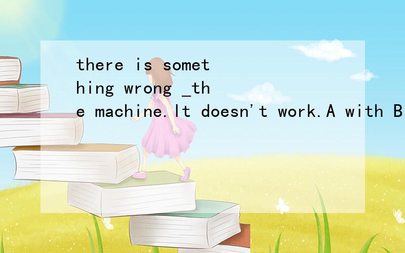 there is something wrong _the machine.lt doesn't work.A with B by C about D on