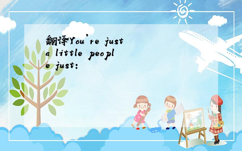 翻译You're just a little people just：