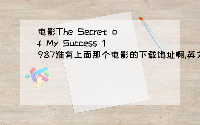 电影The Secret of My Success 1987谁有上面那个电影的下载地址啊,英文电影来着,需要一个有字幕的