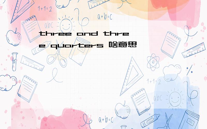 three and three quarters 啥意思