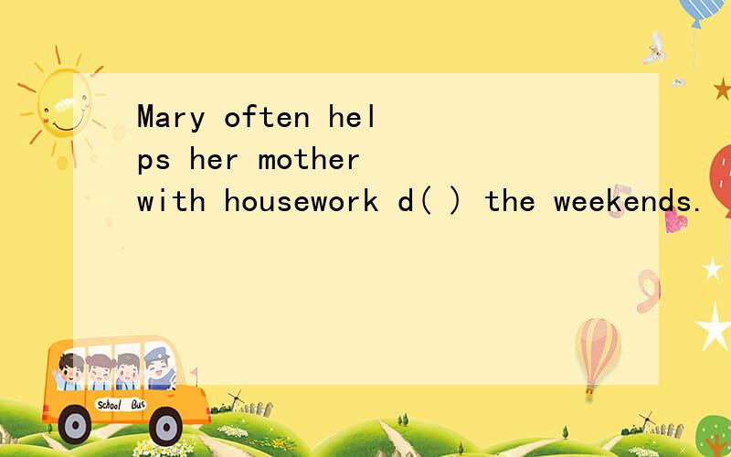 Mary often helps her mother with housework d( ) the weekends.