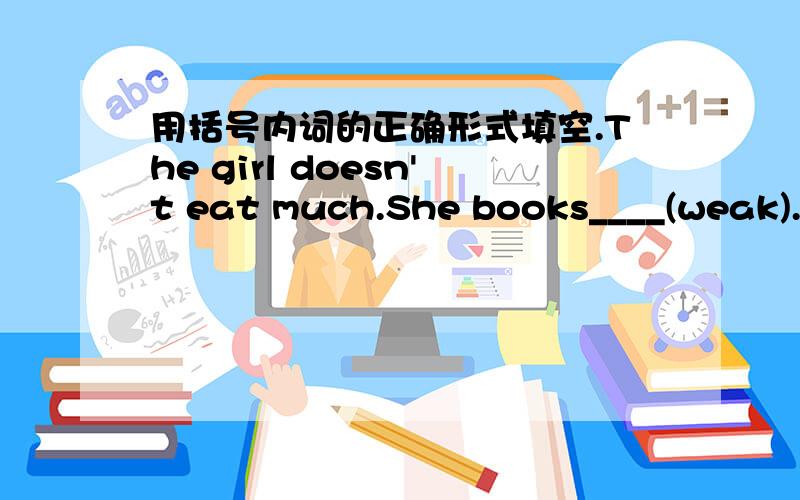 用括号内词的正确形式填空.The girl doesn't eat much.She books____(weak).
