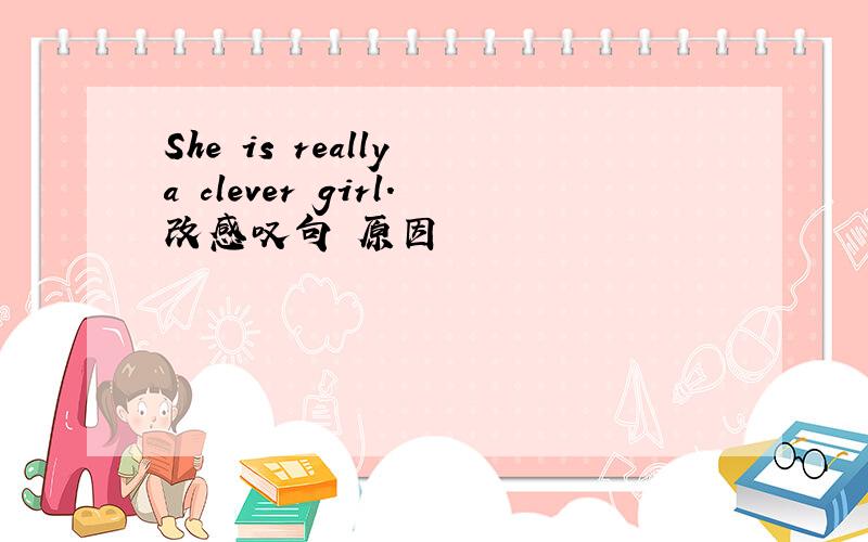 She is really a clever girl.改感叹句 原因
