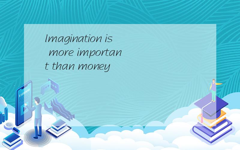 lmagination is more important than money