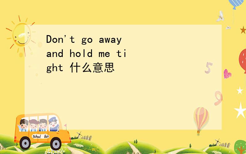 Don't go away and hold me tight 什么意思