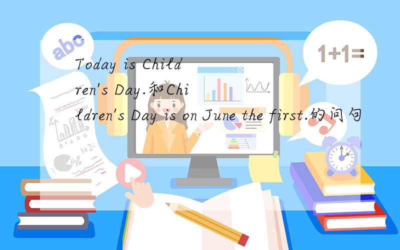 Today is Children's Day.和Children's Day is on June the first.的问句