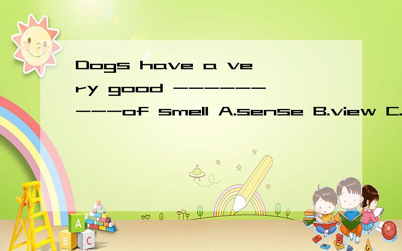 Dogs have a very good ---------of smell A.sense B.view C.means D.idea