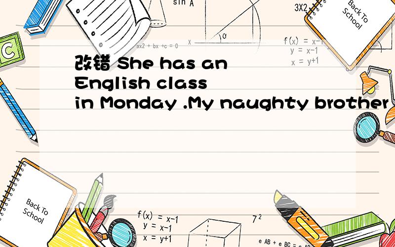 改错 She has an English class in Monday .My naughty brother has a earache.What's your the best friend's name?Turn left at third crossing