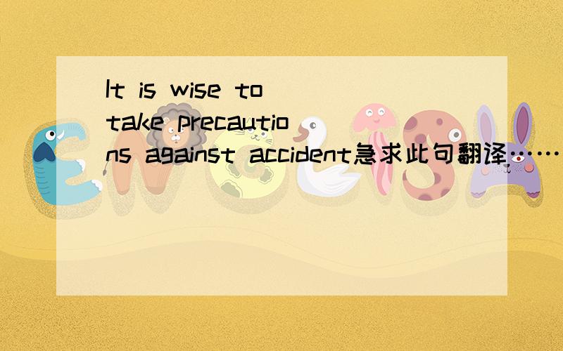 It is wise to take precautions against accident急求此句翻译…………
