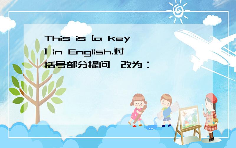 This is [a key] in English.对括号部分提问,改为：————————in English?