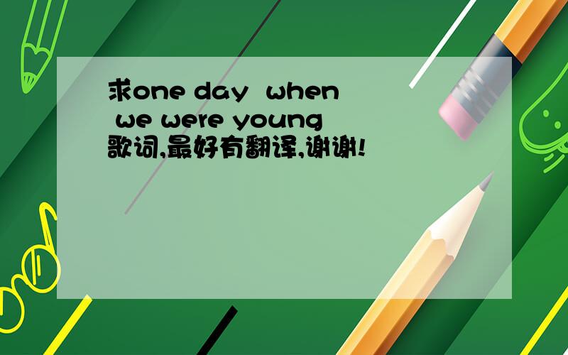 求one day  when we were young歌词,最好有翻译,谢谢!