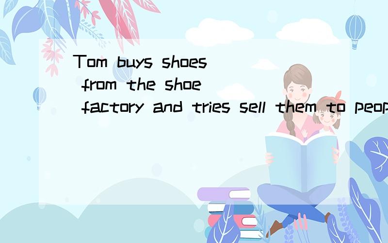 Tom buys shoes from the shoe factory and tries sell them to people