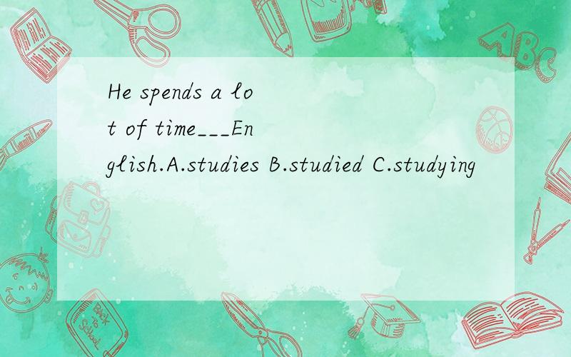 He spends a lot of time___English.A.studies B.studied C.studying