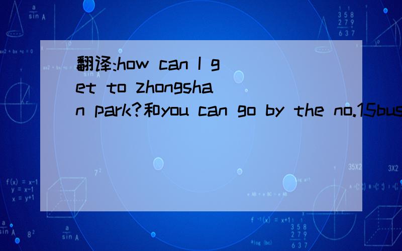 翻译:how can I get to zhongshan park?和you can go by the no.15bus.