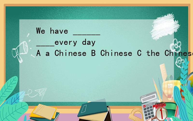 We have __________every day A a Chinese B Chinese C the Chinese D Chineses