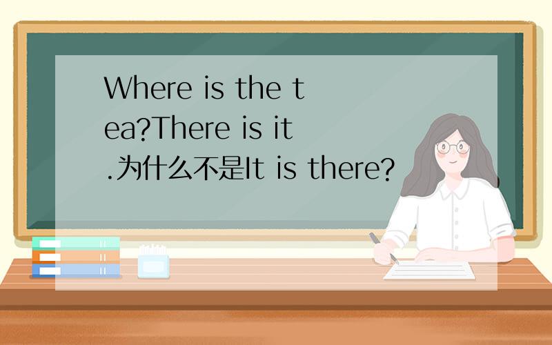 Where is the tea?There is it.为什么不是It is there?