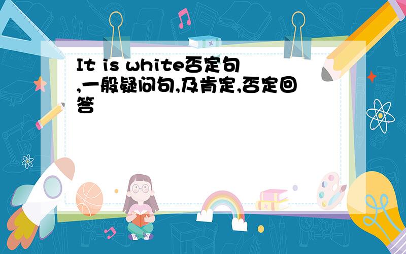 It is white否定句,一般疑问句,及肯定,否定回答