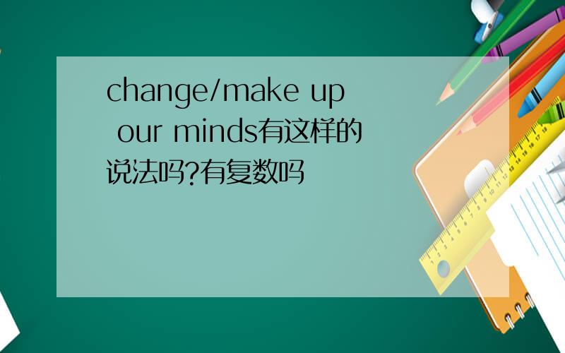 change/make up our minds有这样的说法吗?有复数吗
