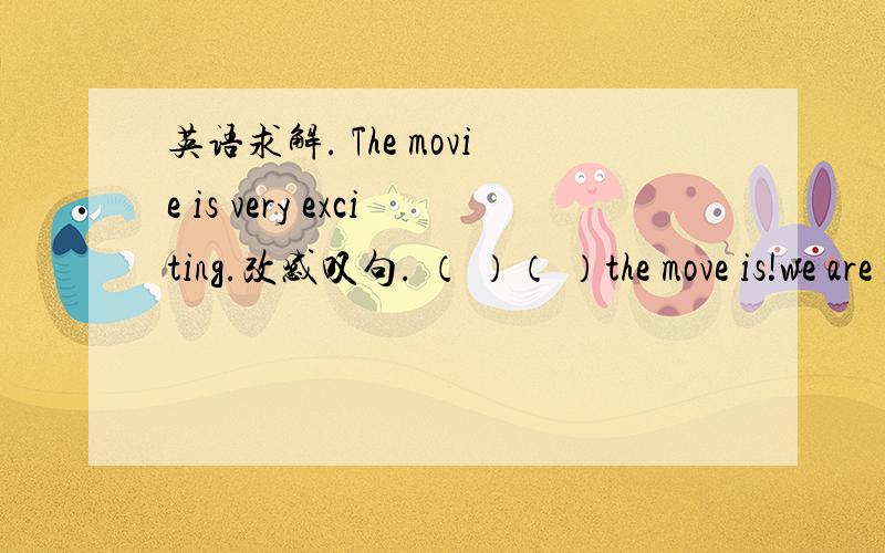 英语求解. The movie is very exciting.改感叹句. （ ）（ ）the move is!we are going to see the movie （Crouching Tiger ,Hidden Dragon.）对划线部分提问.
