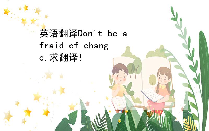 英语翻译Don't be afraid of change.求翻译!