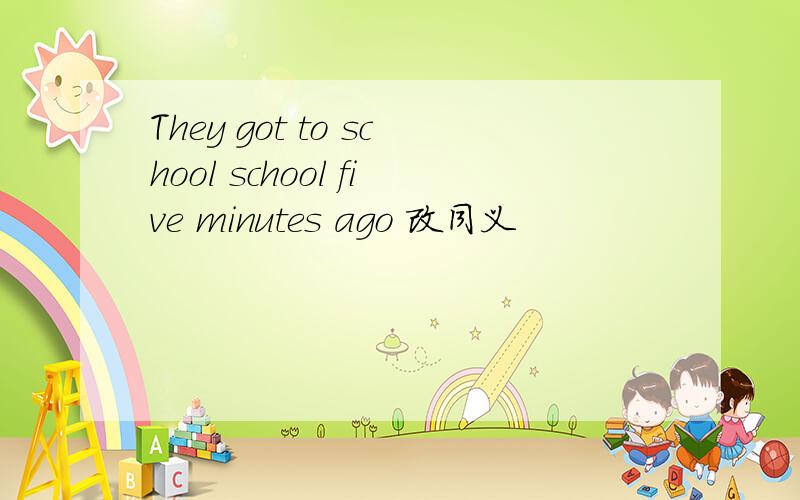 They got to school school five minutes ago 改同义