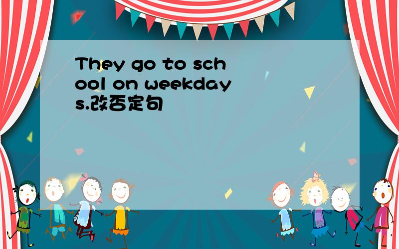 They go to school on weekdays.改否定句