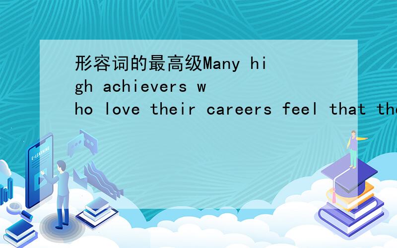 形容词的最高级Many high achievers who love their careers feel that they are happist when they are working hard.happist 为什么前面不加the?
