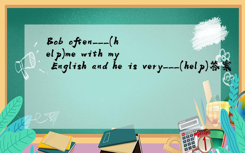 Bob often___(help)me with my English and he is very___(help)答案
