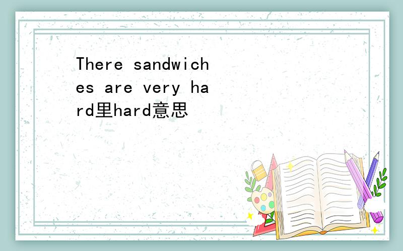 There sandwiches are very hard里hard意思