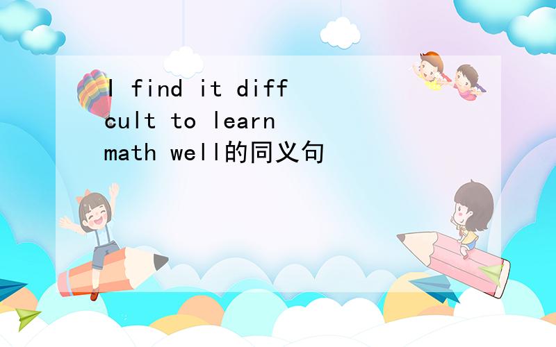 I find it diffcult to learn math well的同义句