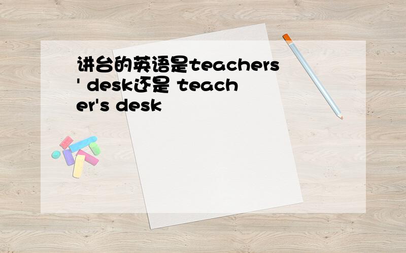 讲台的英语是teachers' desk还是 teacher's desk